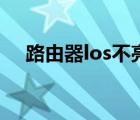 路由器los不亮正常吗（路由器los不亮）