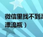 微信里找不到漂流瓶怎么办（新版微信找不到漂流瓶）