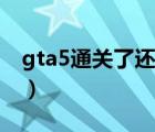 gta5通关了还能玩什么（gta5通关后玩什么）