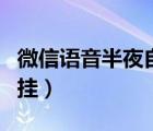 微信语音半夜自动挂了（微信语音一晚上自动挂）