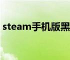 steam手机版黑屏苹果（steam手机版黑屏）