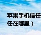 苹果手机信任在哪里设置15.0（苹果手机信任在哪里）