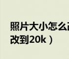 照片大小怎么改到20kb以上（照片大小怎么改到20k）