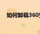 如何卸载360安全卫士?（如何卸载360）