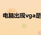 电脑出现vga是什么意思（vga是什么意思）