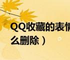 QQ收藏的表情怎么删除?（qq收藏的表情怎么删除）