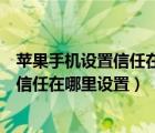 苹果手机设置信任在哪里设置没有描述文件（苹果手机设置信任在哪里设置）