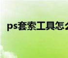 ps套索工具怎么抠图（套索工具怎么抠图）