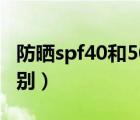 防晒spf40和50的区别（防晒spf30和50的区别）