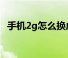 手机2g怎么换成4g（手机2g怎么变成4g）