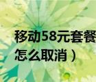 移动58元套餐怎么取消订单（移动58元套餐怎么取消）