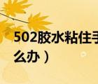 502胶水粘住手咋办（502胶水把手黏住了怎么办）