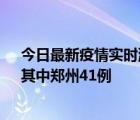 今日最新疫情实时消息 河南昨日新增本土确诊病例42例，其中郑州41例