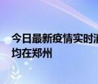 今日最新疫情实时消息 河南昨日新增本土确诊病例124例，均在郑州