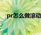 pr怎么做滚动画面（pr怎么做滚动字幕）