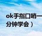 ok手指口哨一分钟学会视频（ok手指口哨一分钟学会）