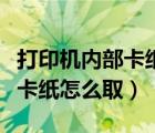 打印机内部卡纸怎么取视频教程（打印机内部卡纸怎么取）