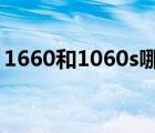 1660和1060s哪个好（1660和1060哪个好）