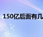 150亿后面有几个零（150亿后面有几个零）