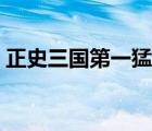 正史三国第一猛将是谁（正史三国第一猛将）