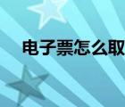 电子票怎么取票教程（电子票怎么取票）