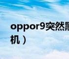 oppor9突然黑屏死机（oppor9突然黑屏死机）