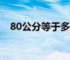 80公分等于多少尺（80公分等于多少尺）