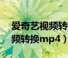 爱奇艺视频转换mp4最简单方法（爱奇艺视频转换mp4）