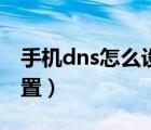 手机dns怎么设置才能上网（手机dns怎么设置）