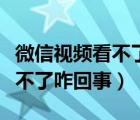 微信视频看不了发不了怎么回事（微信视频看不了咋回事）