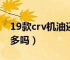 19款crv机油还会增多吗（19款crv机油还增多吗）