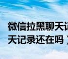 微信拉黑聊天记录还能找回来吗（微信拉黑聊天记录还在吗）