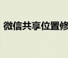 微信共享位置修改app（微信共享位置修改）