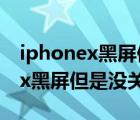 iphonex黑屏但是没关机无法重启（iphonex黑屏但是没关机）