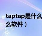 taptap是什么手机的应用商店（taptap是什么软件）