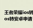 王者荣耀ios转安卓段位会改变吗（王者荣耀ios转安卓申请）