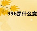 996是什么意思内涵（996是什么意思）