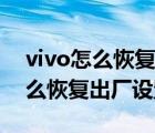 vivo怎么恢复出厂设置密码忘记了（vivo怎么恢复出厂设置）