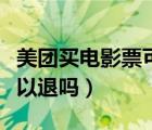 美团买电影票可以开发票嘛（美团买电影票可以退吗）