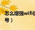 怎么增强wifi信号用易拉罐（怎么增强wifi信号）