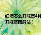 红酒怎么开瓶塞4种常见开瓶器的使用步骤图解（红酒怎么开瓶塞图解法）