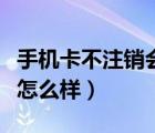 手机卡不注销会影响信誉吗（手机卡不注销会怎么样）