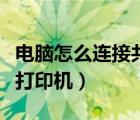 电脑怎么连接共享打印机（电脑怎么连接共享打印机）