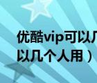 优酷vip可以几部手机同时登录（优酷vip可以几个人用）