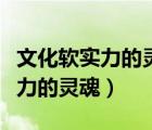 文化软实力的灵魂建设重点是什么（文化软实力的灵魂）