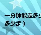 一分钟能走多少步小学生一年级（一分钟能走多少步）