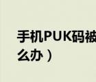 手机PUK码被锁怎么办（手机puk码被锁怎么办）