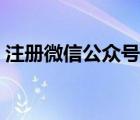 注册微信公众号详细步骤（注册微信公众号）