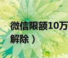 微信限额10万怎么取消（微信限额10万怎么解除）