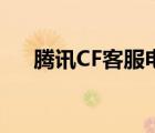 腾讯CF客服电话（腾讯cf客服在线qq）